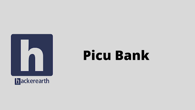 HackerEarth Picu Bank problem solution