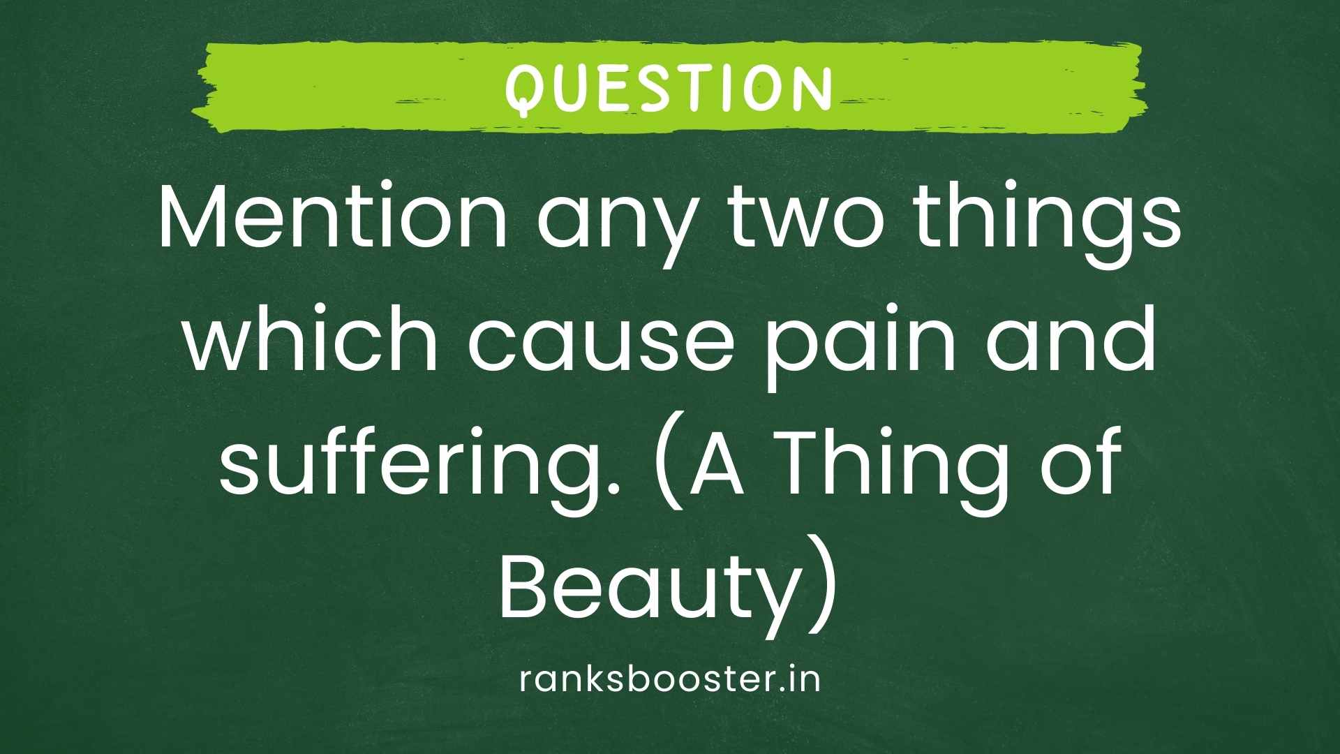 Question: Mention any two things which cause pain and suffering. (A Thing of Beauty) [CBSE (AI) 2015]