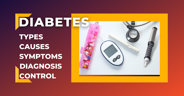 DIABETES - TYPES, CAUSES, SYMPTOMS, DIAGNOSIS & CONTROL