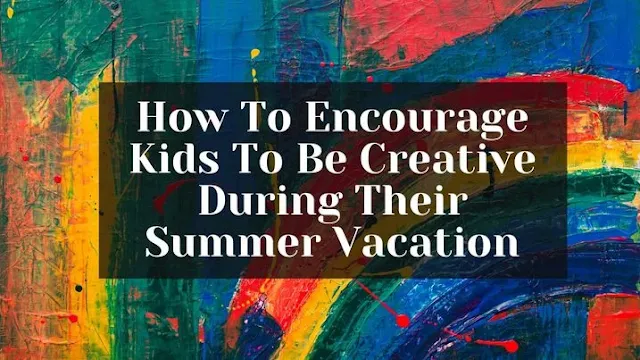 Encouraging creativity in kids during vacation