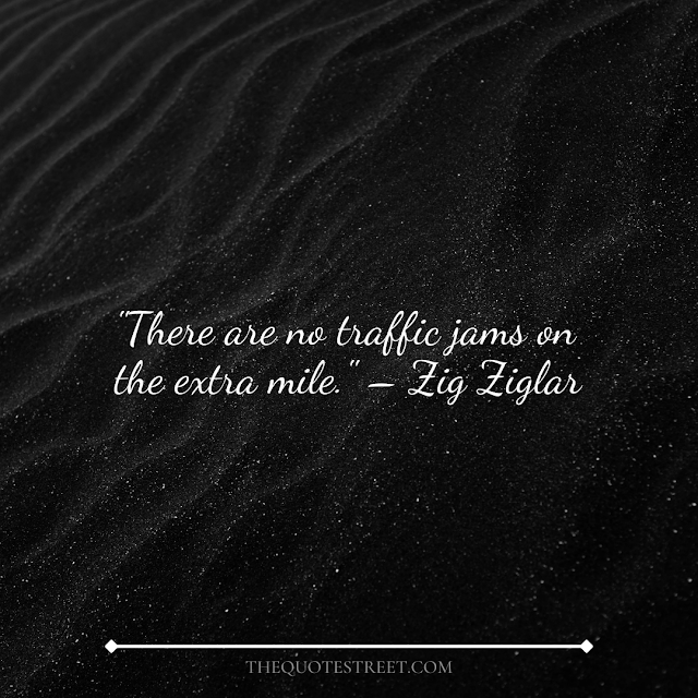 "There are no traffic jams on the extra mile." – Zig Ziglar
