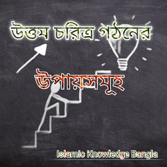 উত্তম চরিত্র গঠনের উপায়সমূহ।Ways to build good character.