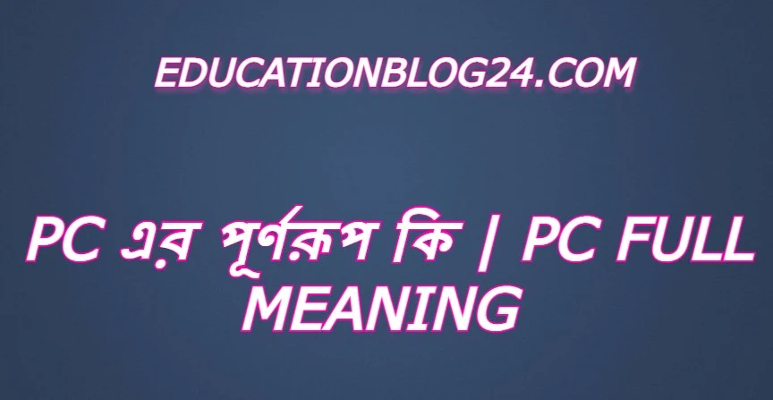 pc এর পূর্ণরুপ কি,pc Full Meaning,pc এর সম্পূর্ণরুপ কি।