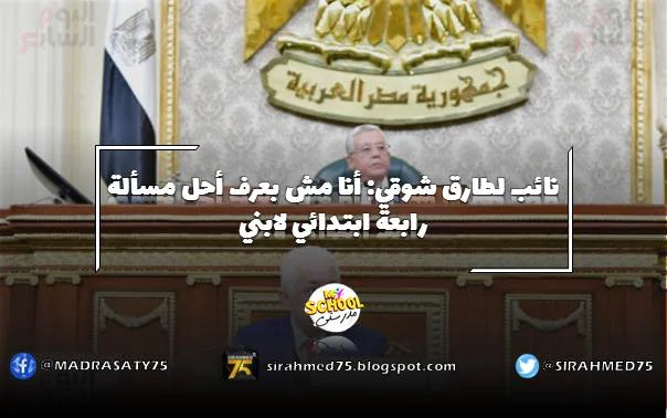 نائب لطارق شوقي: أنا مش بعرف أحل مسألة رابعة ابتدائي لابني