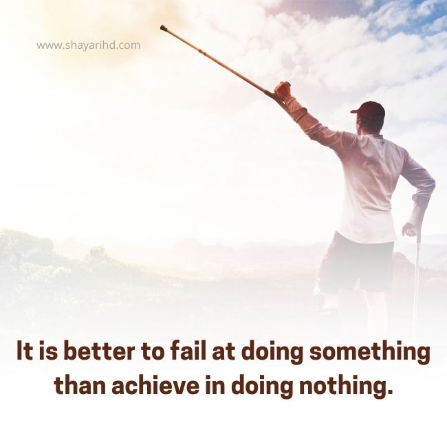 It is better to fail at doing something than achieve in doing nothing.