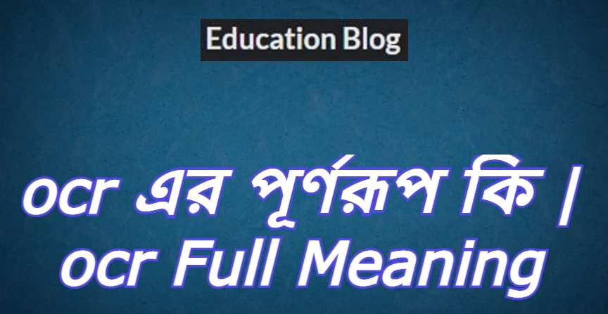 ocr এর পূর্ণরুপ কি,ocr Full Meaning,ocr এর সম্পূর্ণরুপ কি।