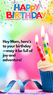 "Hey Mom, here's to your birthday—may it be full of joy and adventure!"