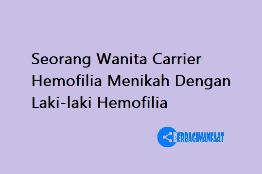 Seorang Wanita Carrier Hemofilia Menikah Dengan Laki-laki Hemofilia