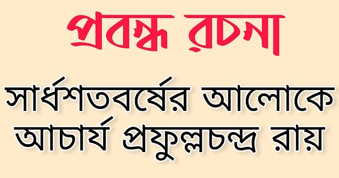 সার্ধশতবর্ষের আলোকে আচার্য প্রফুল্লচন্দ্র রায় প্রবন্ধ রচনা | Acharya Prafulla Chandra Roy Wrote Essays Light Of The Centenary 