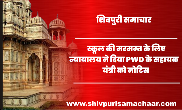 Shivpuri News- स्कूल की मरमम्त के लिए न्यायालय ने दिया PWD के सहायक यंत्री को नोटिस