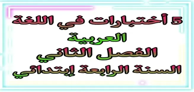 5 اختبارات اللغة العربية الفصل الثاني السنة الرابعة ابتدائي