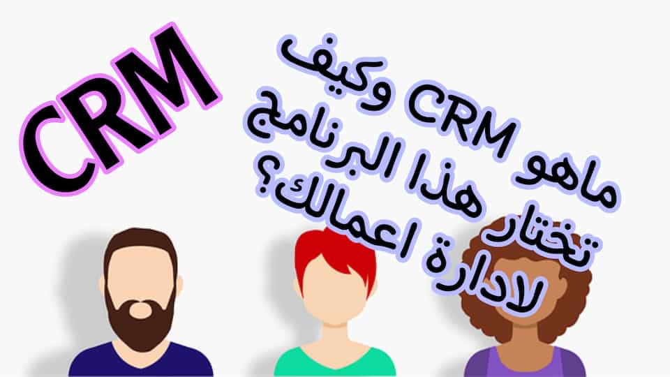 ماهو CRM وكيف تختار هذا البرنامج لادارة اعمالك؟