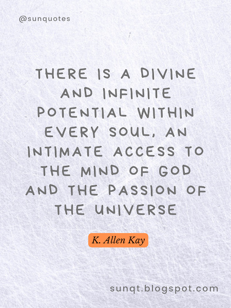 There is a Divine and Infinite potential within every soul, an intimate access to the mind of God and the passion of the Universe - K. Allen Kay