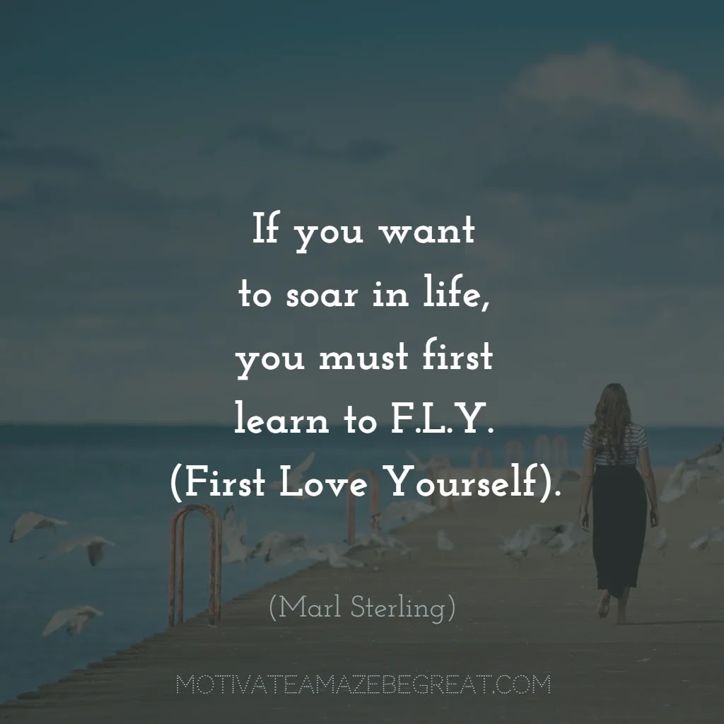 Love Yourself Quotes & Self Respect Captions: "If you want to soar in life, you must first learn to F.L.Y. (first love yourself)." - Marl Sterling