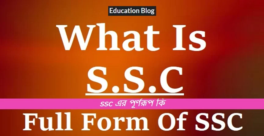 Abbreviation of ssc,Full From Of ssc,ssc এর পূর্ণরুপ কি, ssc এর সম্পূর্ণ রুপ কি।