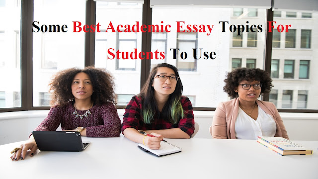Some Best Academic Essay Topics For Students To Use