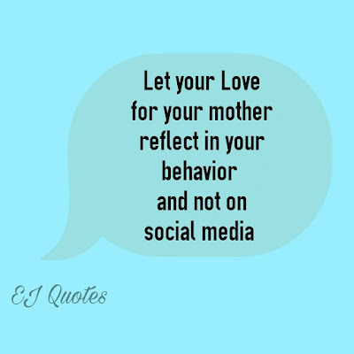 Life lesson quotes - Let your love for your mother reflect in your behavior and not on social media