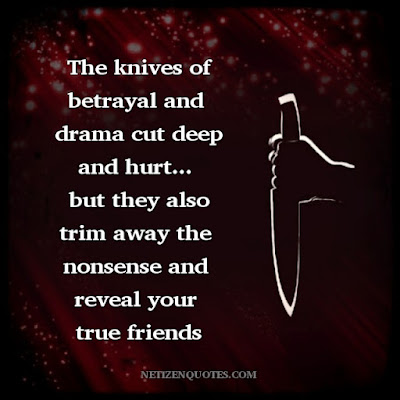 The knives of betrayal and drama cut deep and hurt...ہ but they also trim away the nonsense and reveal your true friends