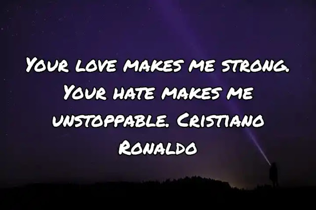 Your love makes me strong. Your hate makes me unstoppable. Cristiano Ronaldo
