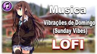 Vibrações de Domingo (Sunday Vibes - サンデーバイブ) LOFI