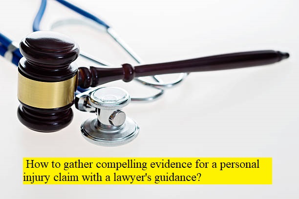  How to gather compelling evidence for a personal injury claim with a lawyer's guidance?