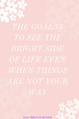 The goal is to see the bright side of life