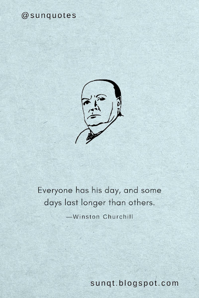 Everyone has his day, and some days last longer than others. —Winston Churchill
