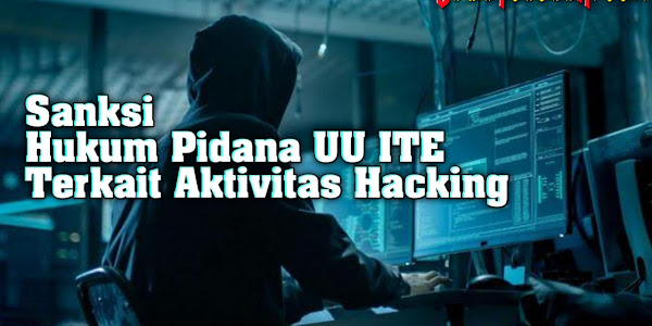 Sanksi Hukum Pidana UU ITE Terkait Aktivitas Hacking