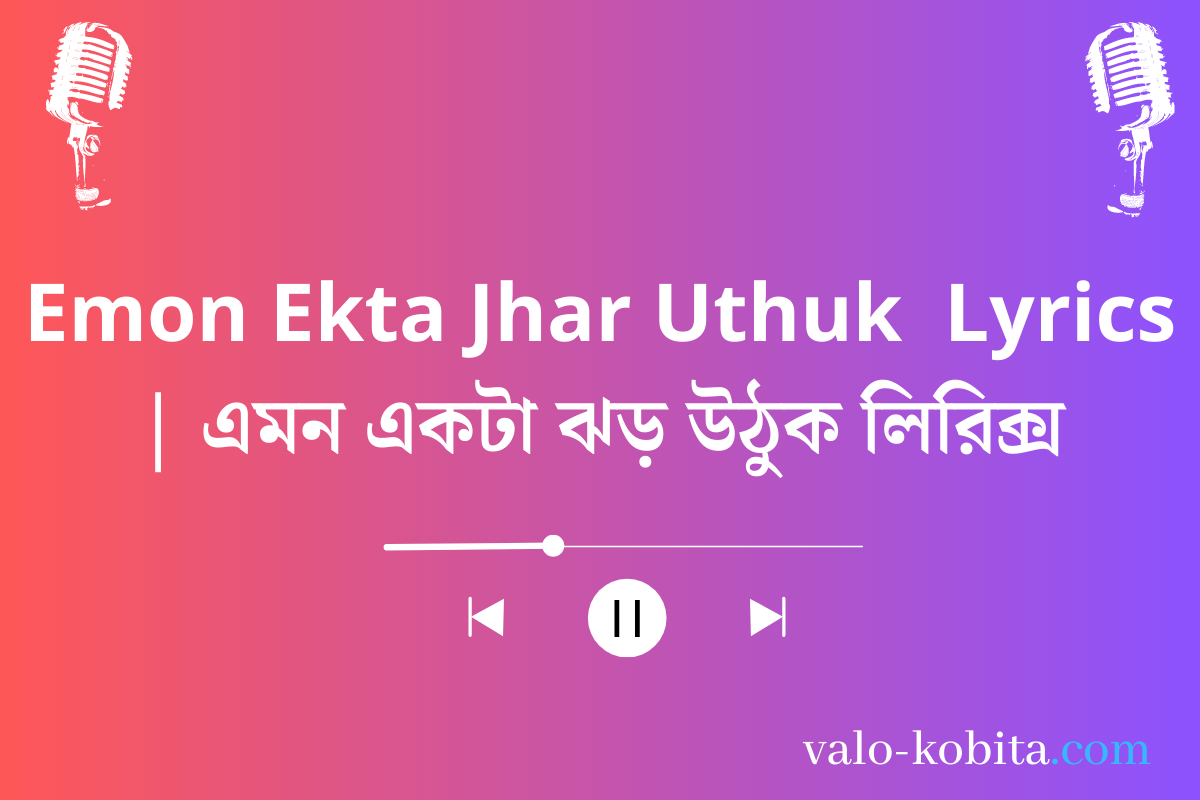 Emon Ekta Jhar Uthuk  Lyrics | এমন একটা ঝড় উঠুক লিরিক্স