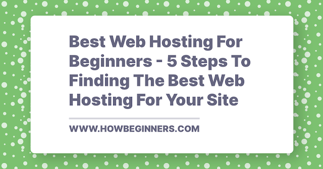 Best Web Hosting For Beginners - 5 Steps To Finding The Best Web Hosting For Your Site