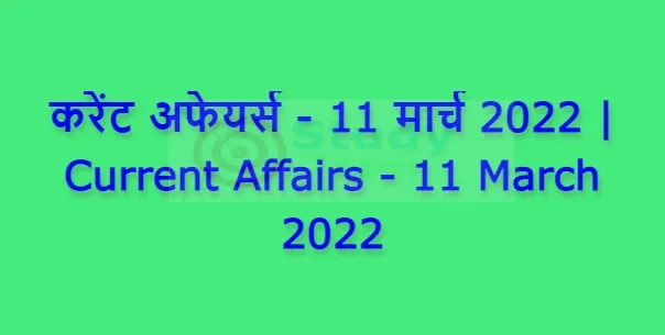 करेंट अफेयर्स - 11 मार्च 2022 | Current Affairs - 11 March 2022