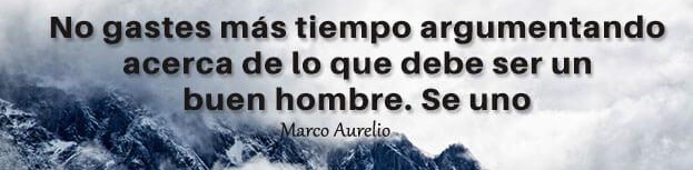 No Gastes más tiempo argumentando acerca de lo que debe ser un hombre bueno. Sé Uno – Marco Aurelio