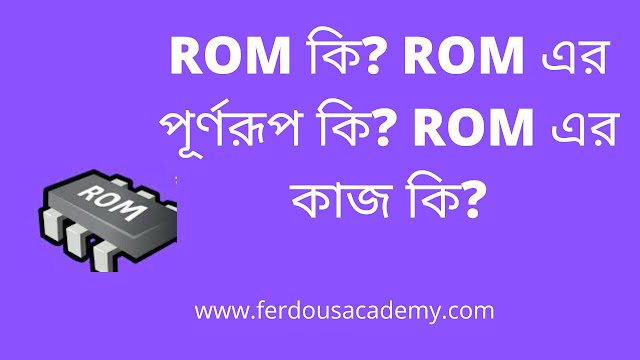 ROM কি? ROM এর পূর্ণরূপ কি? ROM এর কাজ কি?