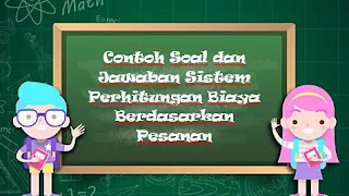 Contoh Soal dan Jawaban Sistem Perhitungan Biaya Berdasarkan Pesanan