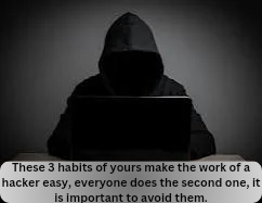 These 3 habits of yours make the work of a hacker easy, everyone does the second one, it is important to avoid them