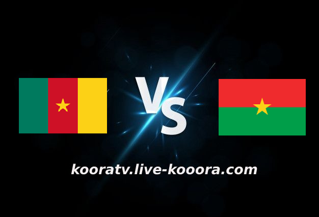 مشاهدة مباراة بوركينا فاسو والكاميرون بث مباشر كورة لايف koora live بتاريخ 05-02-2022 كأس الأمم الأفريقية
