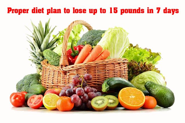 Proper diet plan to lose up to 15 pounds in 7 days