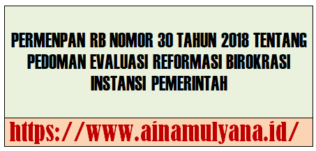 Peraturan Menpan RB atau Permenpan RB Nomor 30 Tahun 2018 Tentang Pedoman Evaluasi Reformasi Birokrasi Instansi Pemerintah.