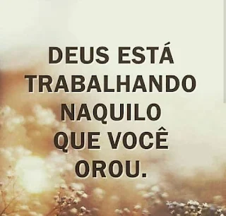 Deus está trabalhando naquilo que você orou.