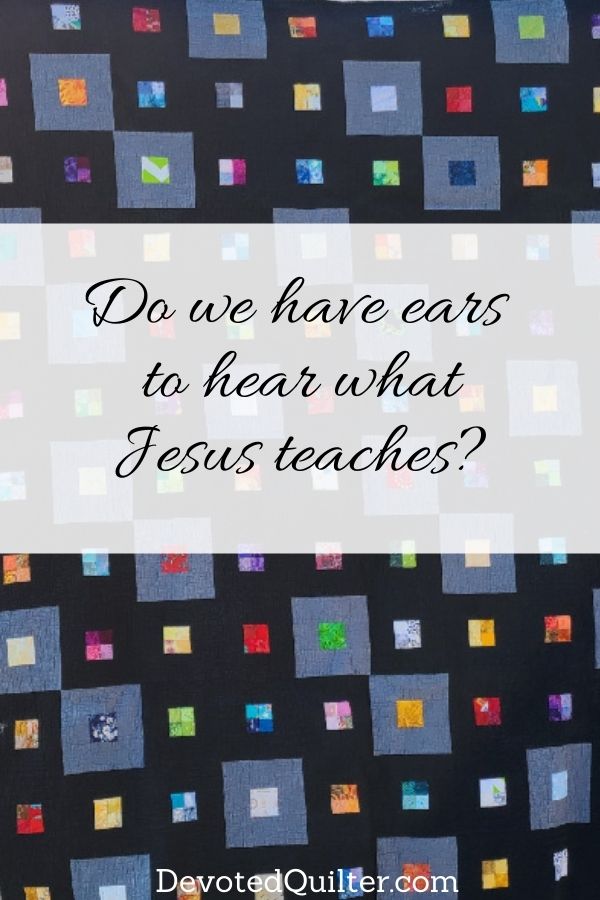 Do we have ears  to hear what Jesus teaches | DevotedQuilter.com