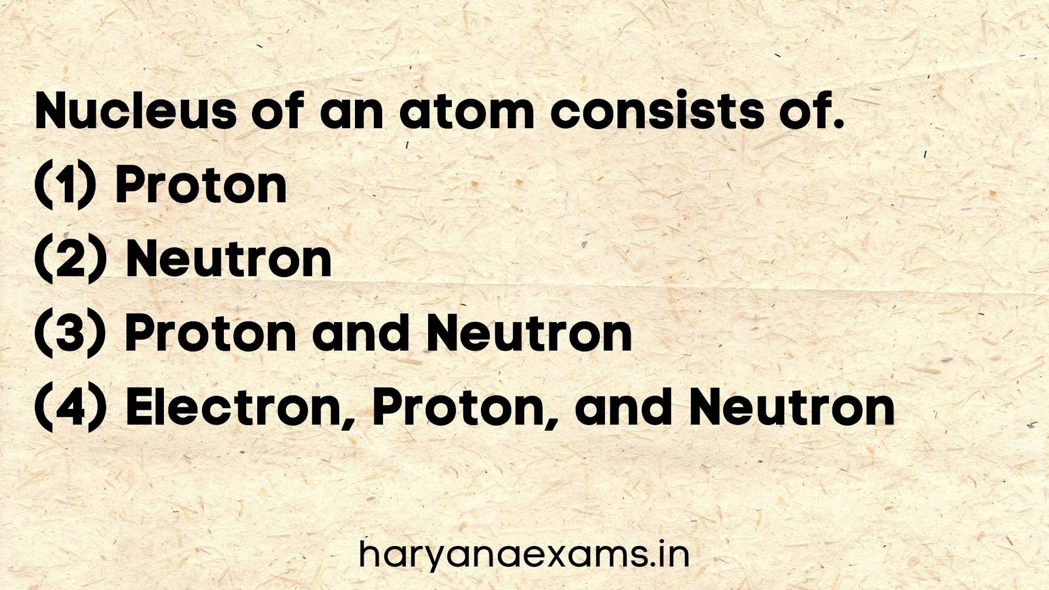 Nucleus of an atom consists of.   (1) Proton   (2) Neutron   (3) Proton and Neutron   (4) Electron, Proton, and Neutron