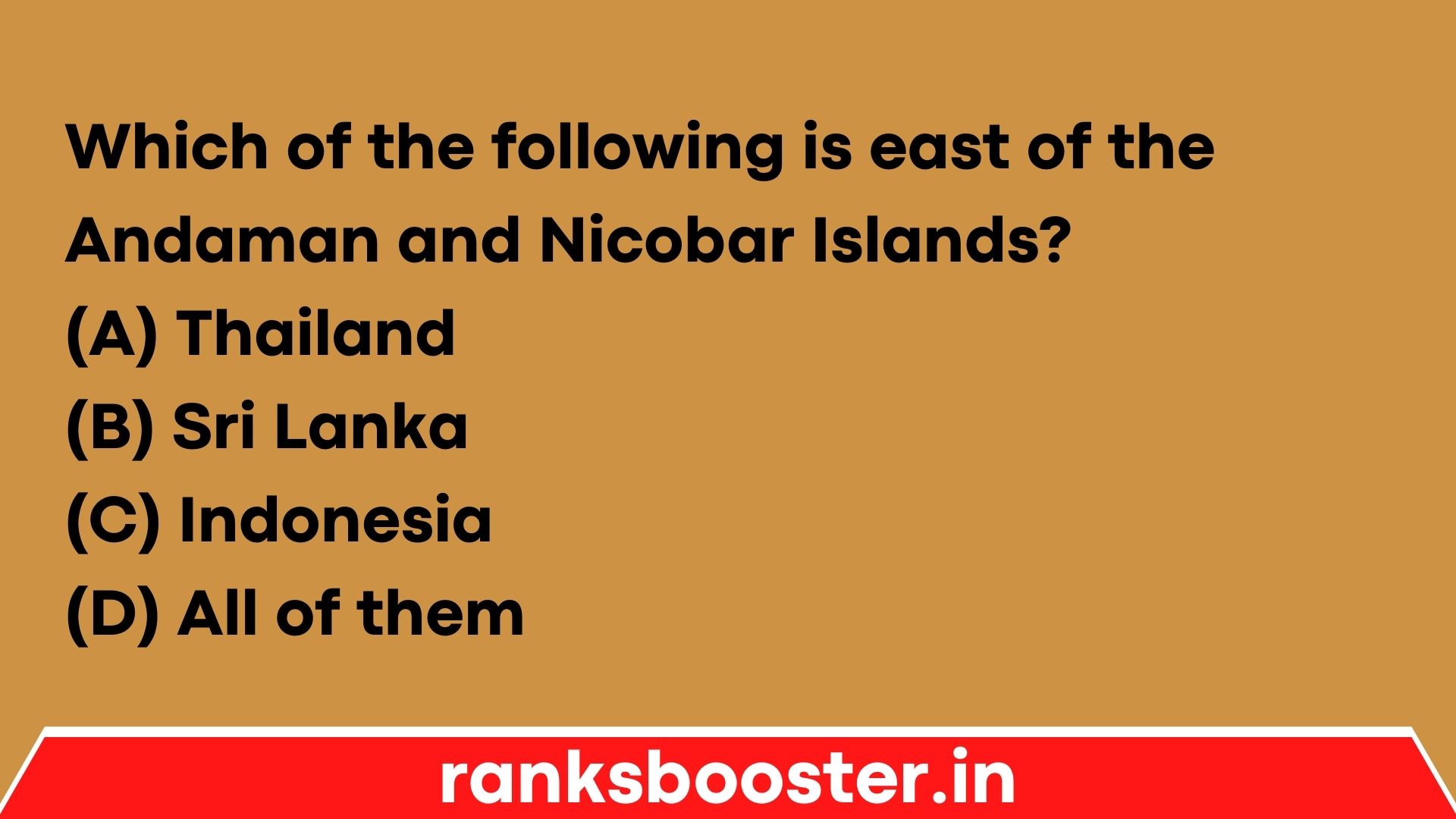 Which of the following is east of the Andaman and Nicobar Islands? (A) Thailand (B) Sri Lanka (C) Indonesia (D) All of them