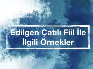 Edilgen Çatılı Fiil İle İlgili Örnekler