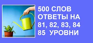 500 слов ответы в картинках на 81, 82, 83, 84, 85 уровни