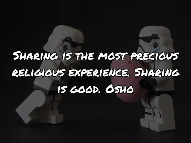 Sharing is the most precious religious experience. Sharing is good. Osho
