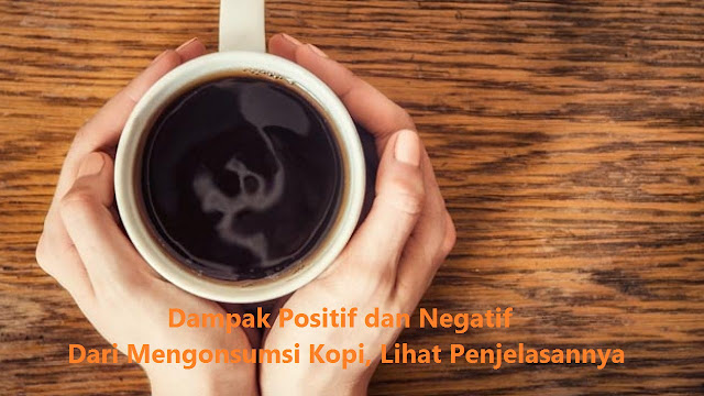 Dampak Positif dan Negatif Dari Mengonsumsi Kopi, Lihat Penjelasannya