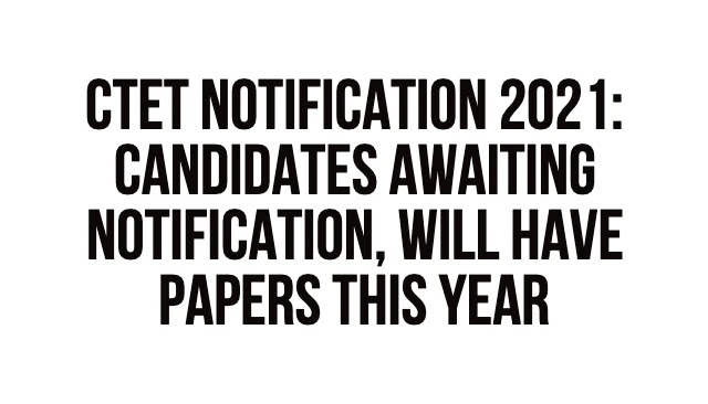 CTET Notification 2021: Candidates awaiting notification, will have papers this year