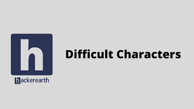 HackerEarth Difficult Characters problem solution