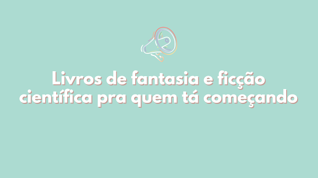 Livros de fantasia e ficção científica pra quem tá começando