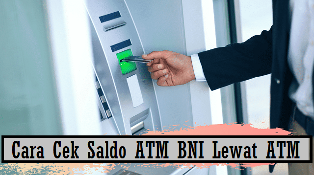 Cara Cek Saldo ATM BNI Lewat ATM